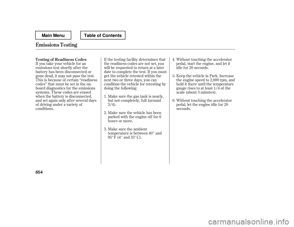 HONDA PILOT 2012 2.G Owners Manual If you take your vehicle f or an 
emissions test shortly af ter the 
battery has been disconnected or
gone dead, it may not pass the test.
This is because of certain ‘‘readiness
codes