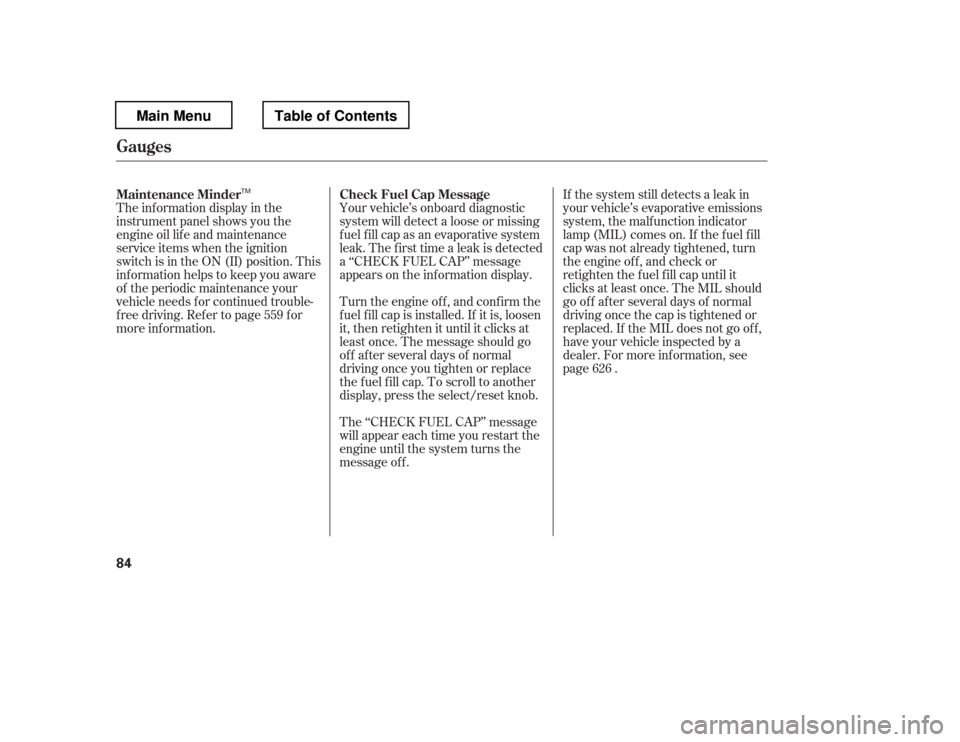 HONDA PILOT 2012 2.G Owners Manual The inf ormation display in the 
instrument panel shows you the 
engine oil lif e and maintenance 
service items when the ignition 
switch is in the ON (II) position. This 
inf ormation helps to keep 