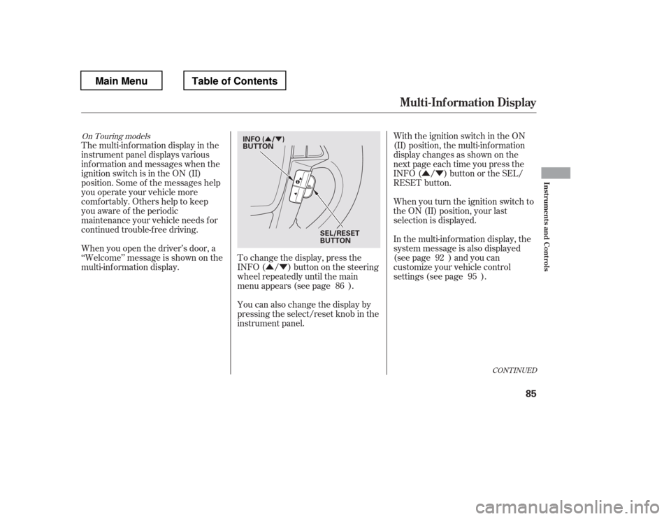 HONDA PILOT 2012 2.G User Guide ÛÝÛÝ
ÛÝ
To change the display, press the 
INFO( / )buttononthesteering
wheel repeatedly until the main
menu appears (see page ).With the ignition switch in the ON
(II) position, the multi-