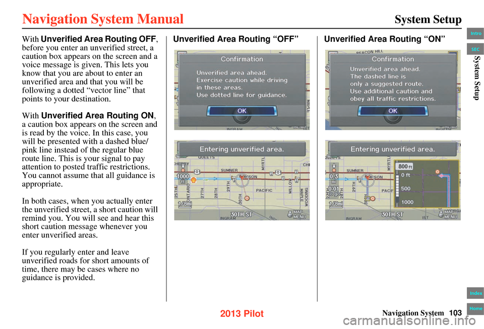 HONDA PILOT 2013 2.G Navigation Manual Navigation System103
System Setup
With Unverified Area Routing OFF,
before you enter an unverified street, a
caution box appears on the screen and a
voice message is give n. This lets you
know tha HONDA PILOT 2013 2.G Navigation Manual Navigation System103
System Setup
With Unverified Area Routing OFF,
before you enter an unverified street, a
caution box appears on the screen and a
voice message is give n. This lets you
know tha