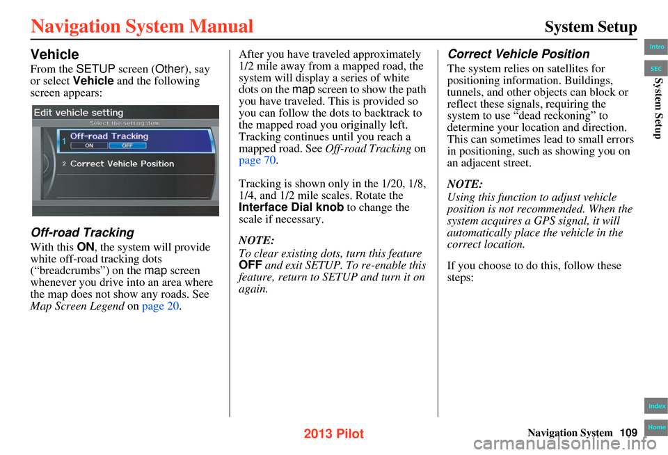 HONDA PILOT 2013 2.G Navigation Manual Navigation System109
System Setup
Vehicle
From the SETUP screen ( Other), say
or select Vehicle and the following
screen appears:
Off-road Tracking
With this ON, the system will provide
white off HONDA PILOT 2013 2.G Navigation Manual Navigation System109
System Setup
Vehicle
From the SETUP screen ( Other), say
or select Vehicle and the following
screen appears:
Off-road Tracking
With this ON, the system will provide
white off