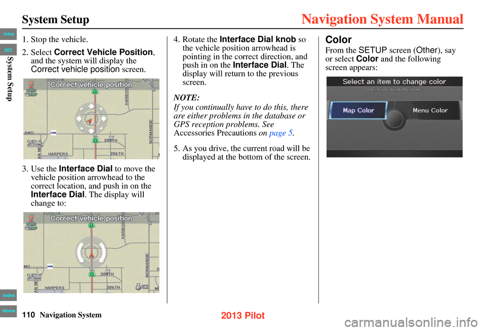 HONDA PILOT 2013 2.G Navigation Manual 110Navigation System
System Setup
1. Stop the vehicle.
2. Select Correct Vehicle Position ,
and the system will display the
Correct vehicle position screen.
3. Use the Interface Dial to move the HONDA PILOT 2013 2.G Navigation Manual 110Navigation System
System Setup
1. Stop the vehicle.
2. Select Correct Vehicle Position ,
and the system will display the
Correct vehicle position screen.
3. Use the Interface Dial to move the