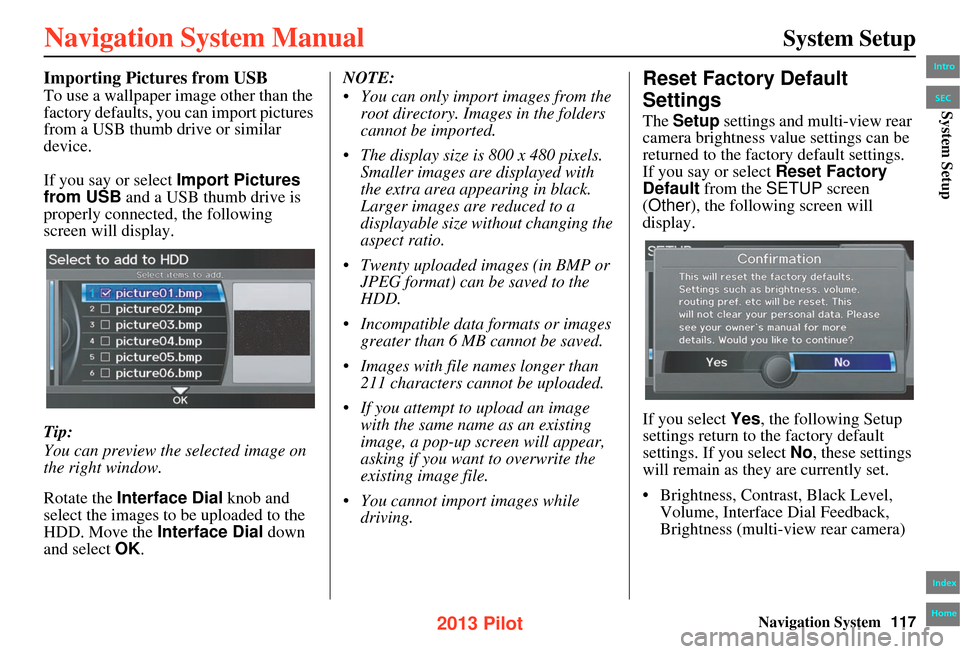 HONDA PILOT 2013 2.G Navigation Manual Navigation System117
System Setup
Importing Pictures from USB
To use a wallpaper image other than the
factory defaults, you can import pictures
from a USB thumb drive or similar
device.
If you say HONDA PILOT 2013 2.G Navigation Manual Navigation System117
System Setup
Importing Pictures from USB
To use a wallpaper image other than the
factory defaults, you can import pictures
from a USB thumb drive or similar
device.
If you say