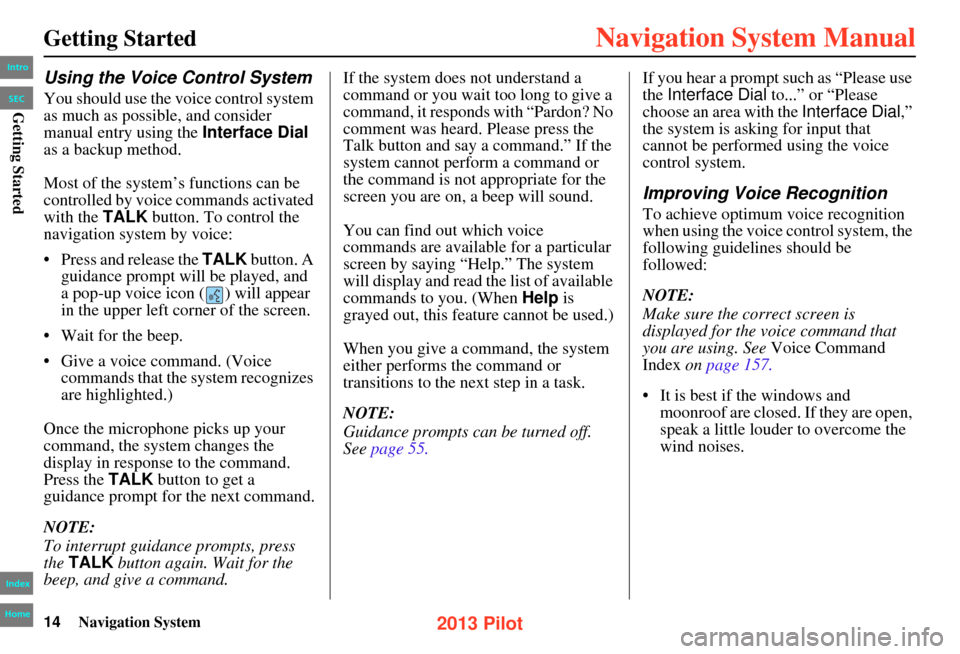 HONDA PILOT 2013 2.G Navigation Manual 14Navigation System
Getting Started
Using the Voice Control System
You should use the voice control system
as much as possible, and consider
manual entry using the Interface Dial
as a backup metho HONDA PILOT 2013 2.G Navigation Manual 14Navigation System
Getting Started
Using the Voice Control System
You should use the voice control system
as much as possible, and consider
manual entry using the Interface Dial
as a backup metho