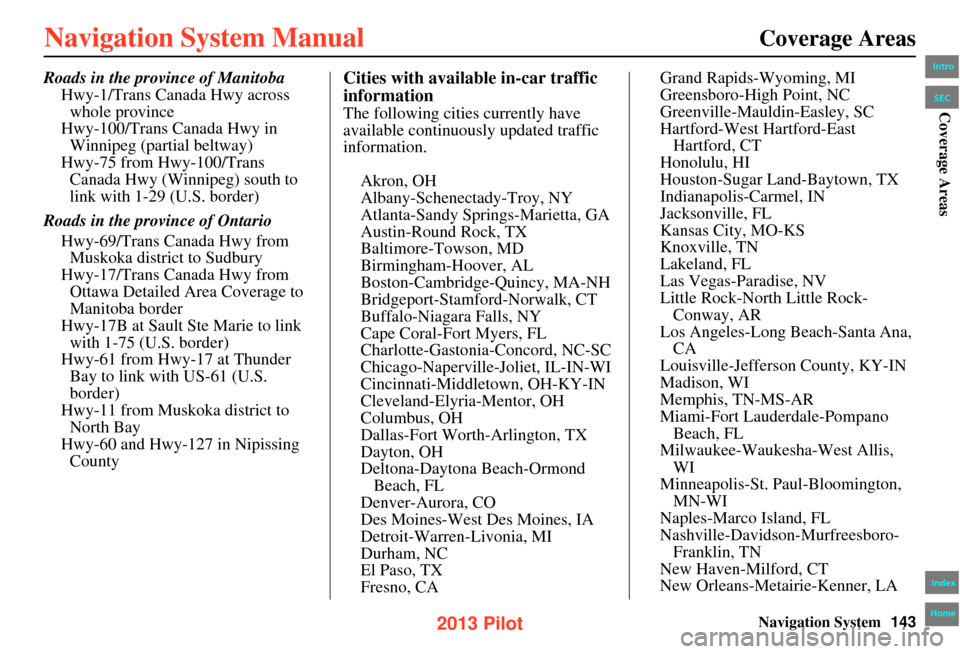 HONDA PILOT 2013 2.G Navigation Manual Navigation System143
Coverage Areas
Roads in the province of Manitoba
Hwy-1/Trans Canada Hwy across
whole province
Hwy-100/Trans Canada Hwy in Winnipeg (partial beltway)
Hwy-75 from Hwy-100/Trans C HONDA PILOT 2013 2.G Navigation Manual Navigation System143
Coverage Areas
Roads in the province of Manitoba
Hwy-1/Trans Canada Hwy across
whole province
Hwy-100/Trans Canada Hwy in Winnipeg (partial beltway)
Hwy-75 from Hwy-100/Trans C