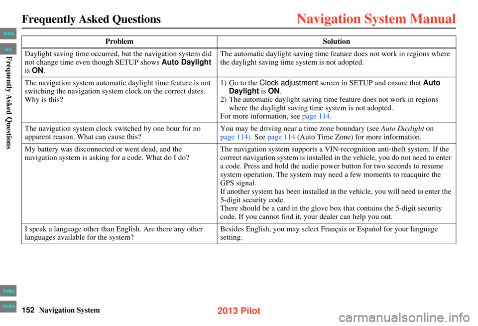 HONDA PILOT 2013 2.G Navigation Manual 152Navigation System
Frequently Asked Questions
Daylight saving time occurred, but the navigation system did 
not change time even though SETUP shows Auto Daylight 
is  ON . The automatic daylight sav