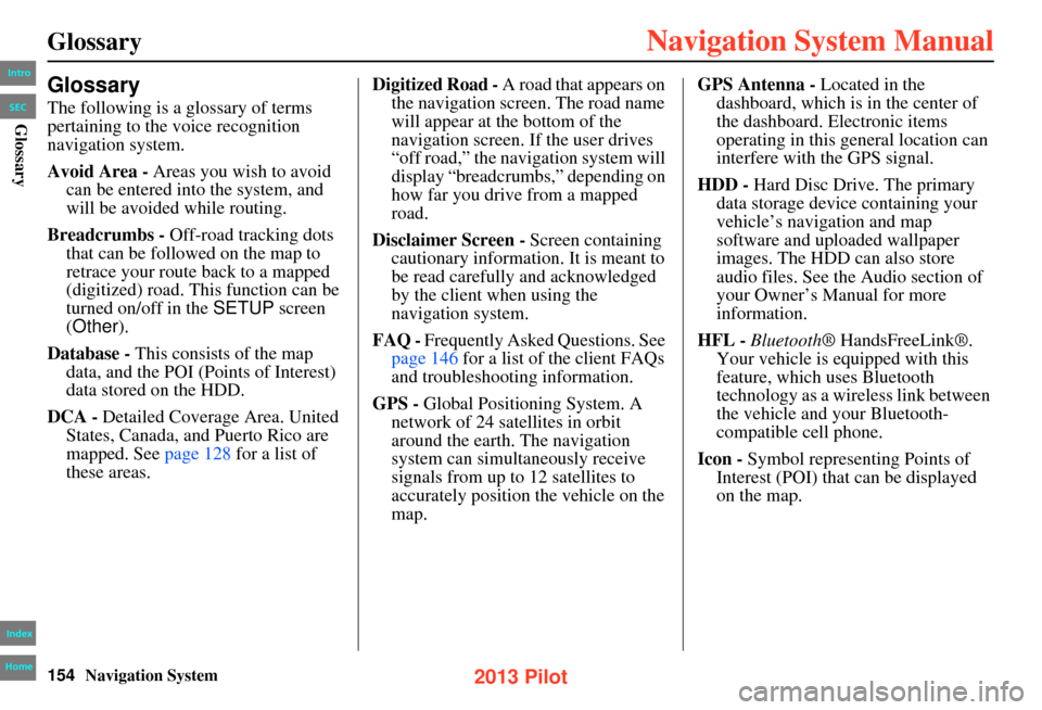 HONDA PILOT 2013 2.G Navigation Manual 154Navigation System
Glossary
Glossary
The following is a glossary of terms 
pertaining to the voice recognition 
navigation system.
Avoid Area - Areas you wish to avoid can be entered into the system