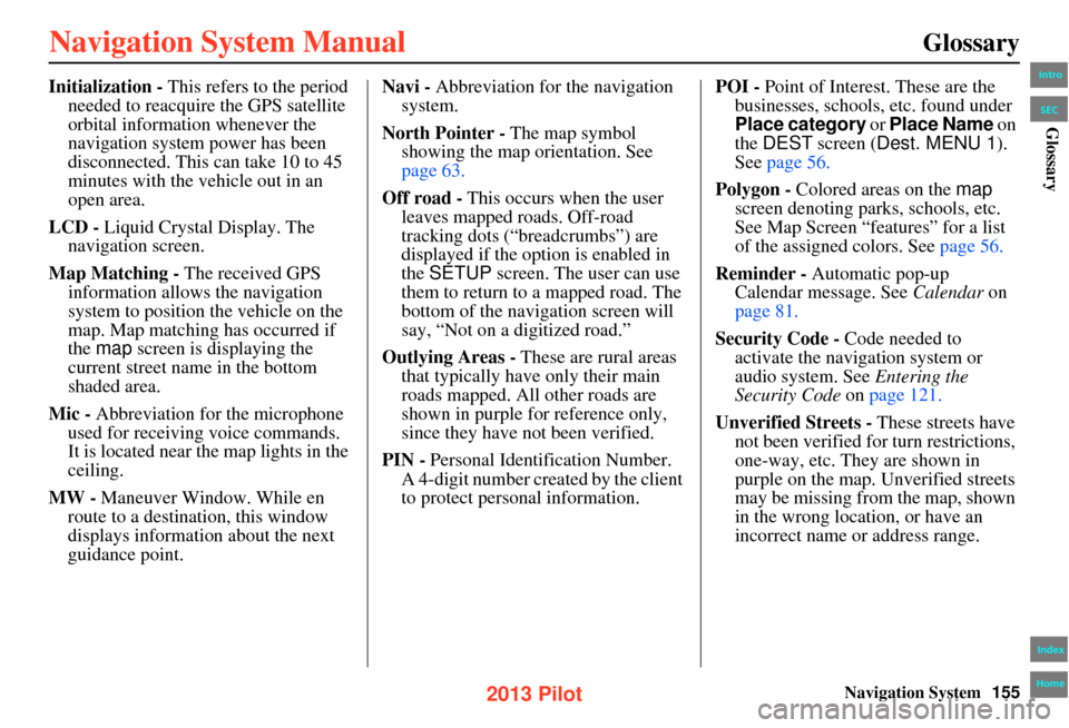 HONDA PILOT 2013 2.G Navigation Manual Navigation System155
Glossary
Initialization - This refers to the period 
needed to reacquire the GPS satellite 
orbital information whenever the 
navigation system power has been 
disconnected. This 
