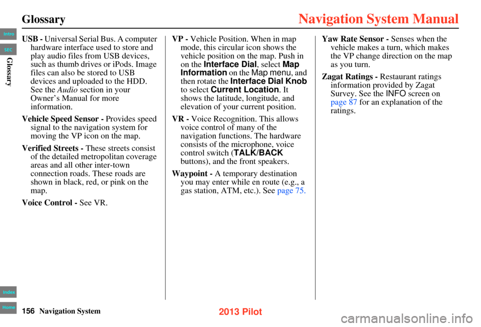 HONDA PILOT 2013 2.G Navigation Manual 156Navigation System
Glossary
USB - Universal Serial Bus. A computer 
hardware interface used to store and 
play audio files from USB devices, 
such as thumb drives or iPods. Image 
files can also be 