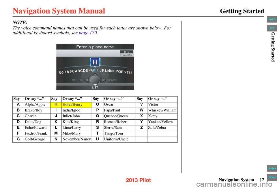HONDA PILOT 2013 2.G Navigation Manual Navigation System17
Getting Started
NOTE:
The voice command nam es that can be used for each letter are shown below. For
additional keyboard sy mbols, see page 170.
Say Or say “...” Say Or say HONDA PILOT 2013 2.G Navigation Manual Navigation System17
Getting Started
NOTE:
The voice command nam es that can be used for each letter are shown below. For
additional keyboard sy mbols, see page 170.
Say Or say “...” Say Or say