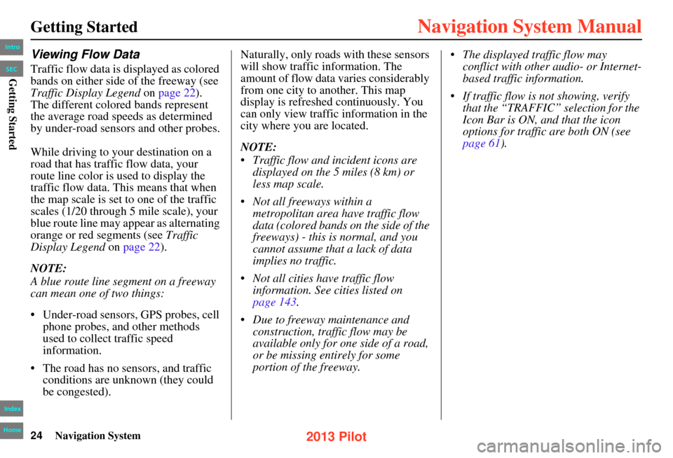 HONDA PILOT 2013 2.G Navigation Manual 24Navigation System
Getting Started
Viewing Flow Data
Traffic flow data is displayed as colored 
bands on either side of the freeway (see 
Traffic Display Legend on page 22).
The different colored ban