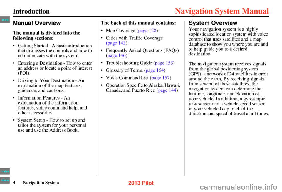 HONDA PILOT 2013 2.G Navigation Manual 4Navigation System
Manual Overview
The manual is divided into the 
following sections:
• Getting Started - A basic introduction that discusses the co ntrols and how to 
communicate with  the system.