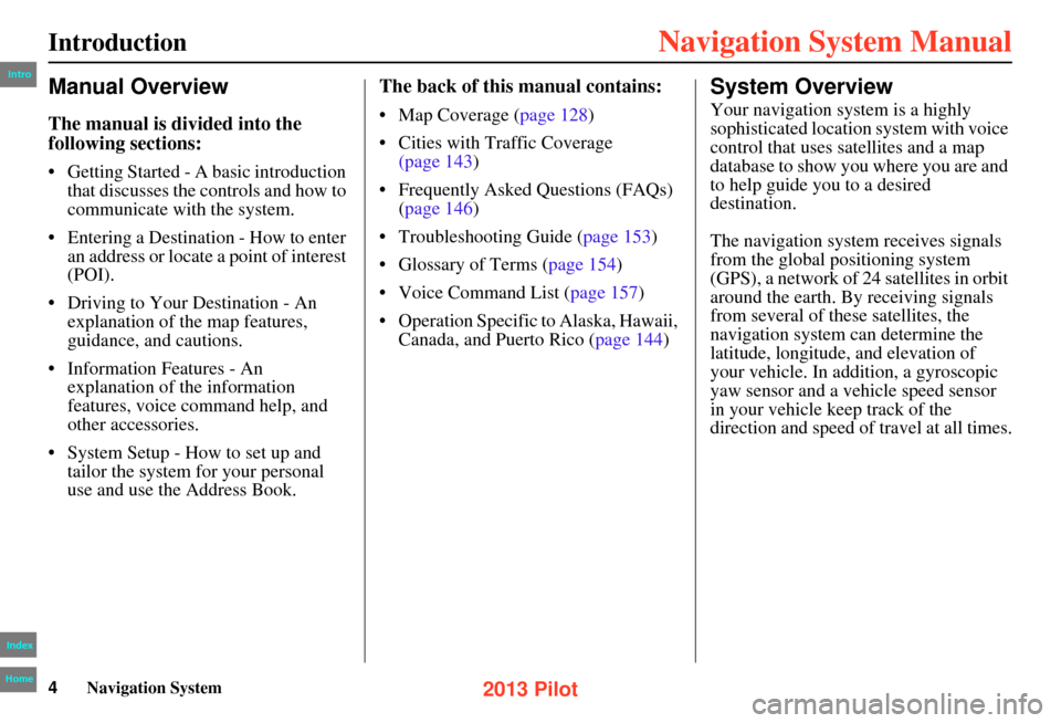 HONDA PILOT 2013 2.G Navigation Manual 4Navigation System
Manual Overview
The manual is divided into the
following sections:
• Getting Started - A basic introduction that discusses the co ntrols and how to
communicate with the system. HONDA PILOT 2013 2.G Navigation Manual 4Navigation System
Manual Overview
The manual is divided into the
following sections:
• Getting Started - A basic introduction that discusses the co ntrols and how to
communicate with the system.