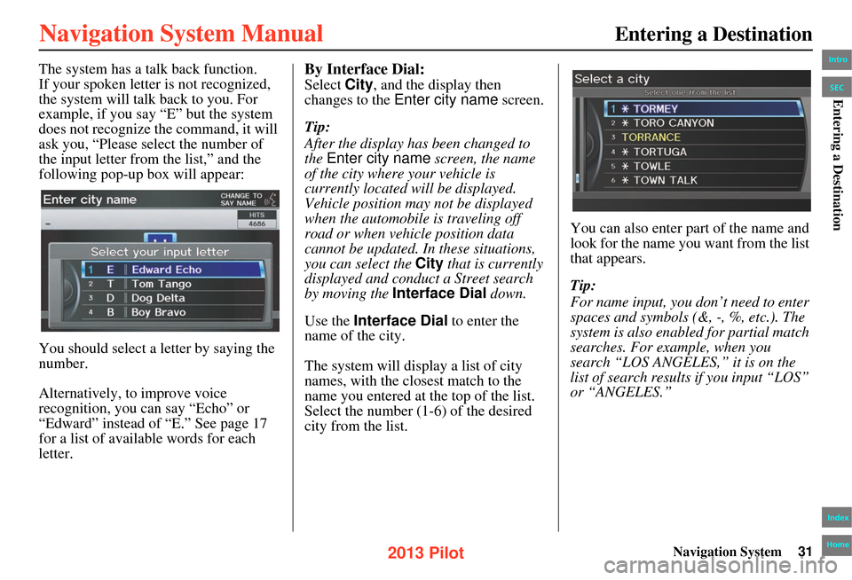 HONDA PILOT 2013 2.G Navigation Manual Navigation System31
Entering a Destination
The system has a talk back function.
If your spoken letter is not recognized,
the system will talk back to you. For
example, if you say “E” but the sys HONDA PILOT 2013 2.G Navigation Manual Navigation System31
Entering a Destination
The system has a talk back function.
If your spoken letter is not recognized,
the system will talk back to you. For
example, if you say “E” but the sys
