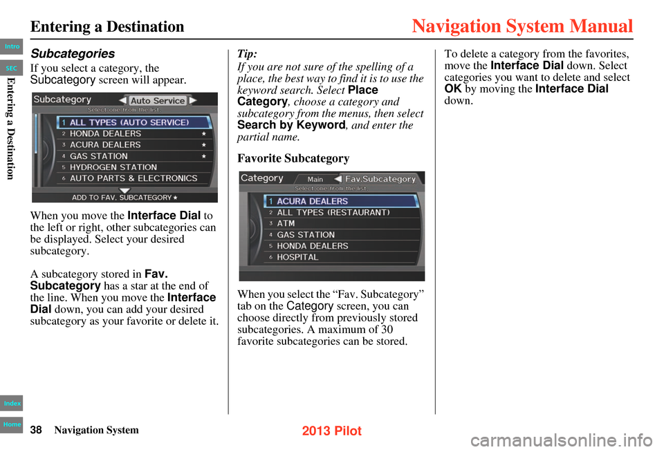 HONDA PILOT 2013 2.G Navigation Manual 38Navigation System
Entering a Destination
Subcategories
If you select a category, the
Subcategory screen will appear.
When you move the Interface Dial to
the left or right, other subcategories can HONDA PILOT 2013 2.G Navigation Manual 38Navigation System
Entering a Destination
Subcategories
If you select a category, the
Subcategory screen will appear.
When you move the Interface Dial to
the left or right, other subcategories can