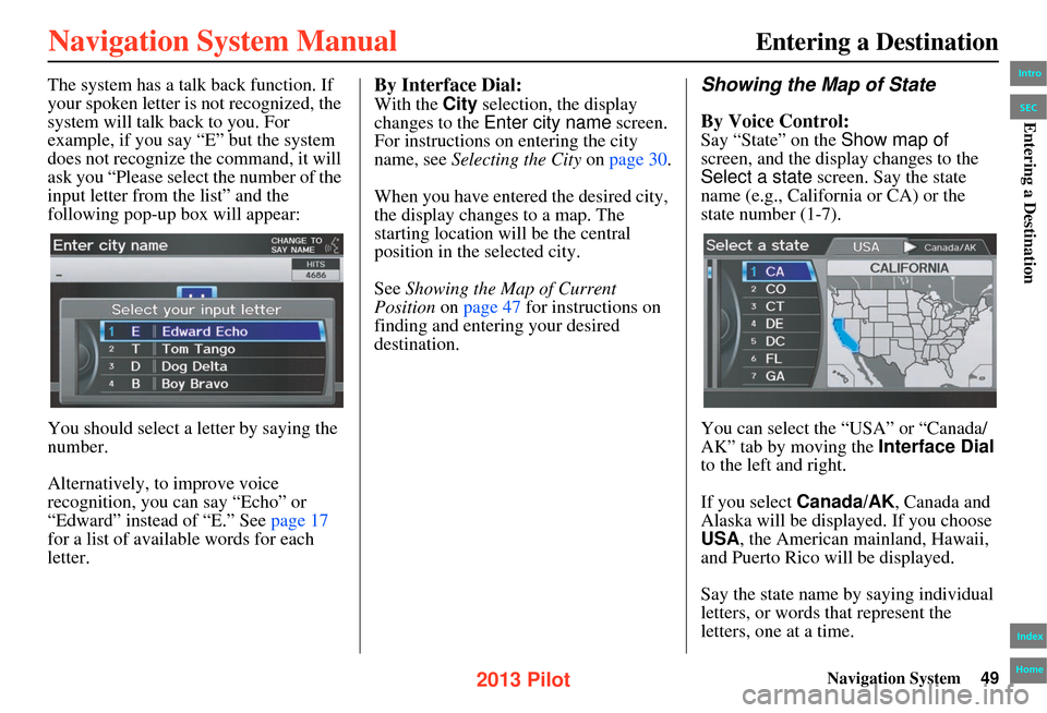 HONDA PILOT 2013 2.G Navigation Manual Navigation System49
Entering a Destination
The system has a talk back function. If
your spoken letter is not recognized, the
system will talk ba ck to you. For
example, if you say “E” but the s HONDA PILOT 2013 2.G Navigation Manual Navigation System49
Entering a Destination
The system has a talk back function. If
your spoken letter is not recognized, the
system will talk ba ck to you. For
example, if you say “E” but the s