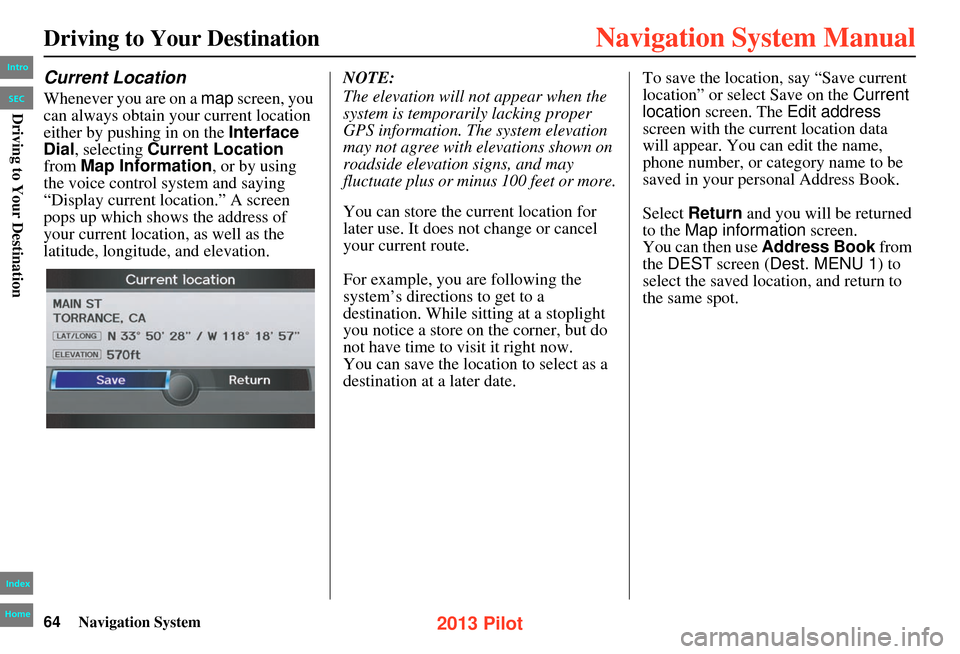 HONDA PILOT 2013 2.G Navigation Manual 64Navigation System
Driving to Your Destination
Current Location
Whenever you are on a map screen, you
can always obtain your current location
either by pushing in on the Interface
Dial , selectin HONDA PILOT 2013 2.G Navigation Manual 64Navigation System
Driving to Your Destination
Current Location
Whenever you are on a map screen, you
can always obtain your current location
either by pushing in on the Interface
Dial , selectin