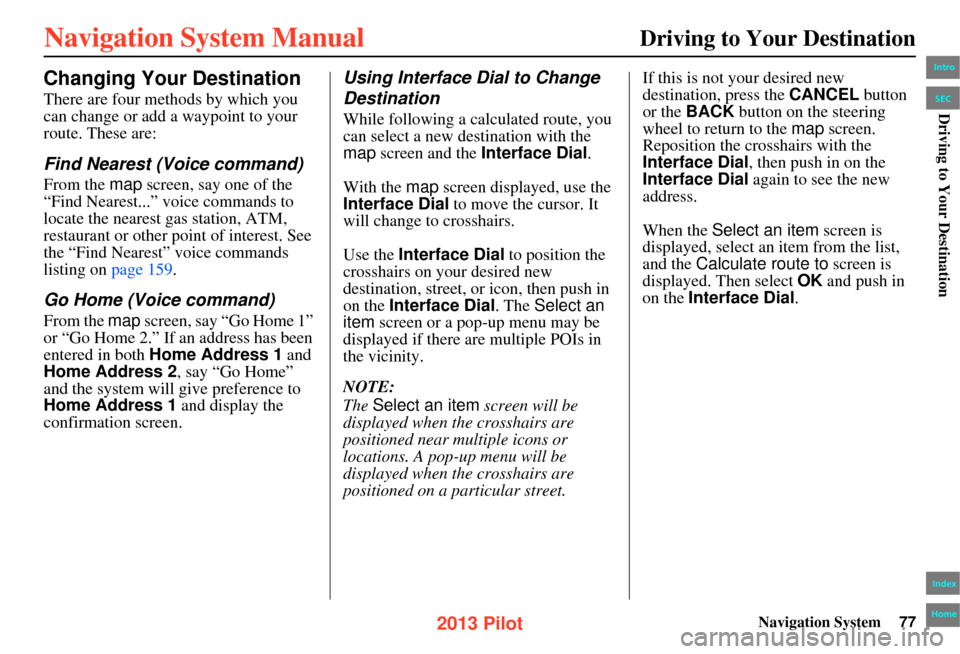HONDA PILOT 2013 2.G Navigation Manual Navigation System77
Driving to Your Destination
Changing Your Destination
There are four methods by which you
can change or add a waypoint to your
route. These are:
Find Nearest (Voice command)
From HONDA PILOT 2013 2.G Navigation Manual Navigation System77
Driving to Your Destination
Changing Your Destination
There are four methods by which you
can change or add a waypoint to your
route. These are:
Find Nearest (Voice command)
From