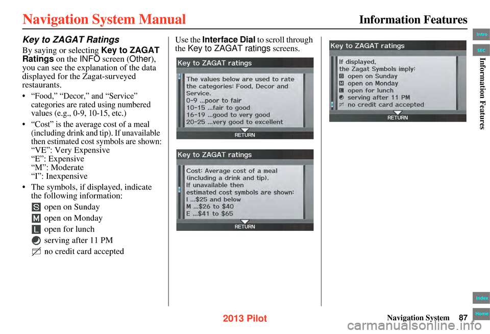 HONDA PILOT 2013 2.G Navigation Manual Navigation System87
Information Features
Key to ZAGAT Ratings
By saying or selecting Key to ZAGAT
Ratings on the INFO screen ( Other),
you can see the explanation of the data
displayed for the Zag HONDA PILOT 2013 2.G Navigation Manual Navigation System87
Information Features
Key to ZAGAT Ratings
By saying or selecting Key to ZAGAT
Ratings on the INFO screen ( Other),
you can see the explanation of the data
displayed for the Zag