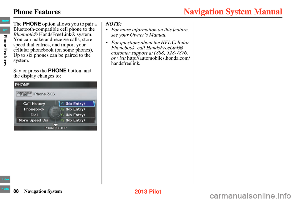 HONDA PILOT 2013 2.G Navigation Manual 88Navigation System
Phone Features
The PHONE option allows you to pair a
Bluetooth-compatible cell phone to the
Bluetooth ® HandsFreeLink® system.
You can make and receive calls, store
speed d HONDA PILOT 2013 2.G Navigation Manual 88Navigation System
Phone Features
The PHONE option allows you to pair a
Bluetooth-compatible cell phone to the
Bluetooth ® HandsFreeLink® system.
You can make and receive calls, store
speed d