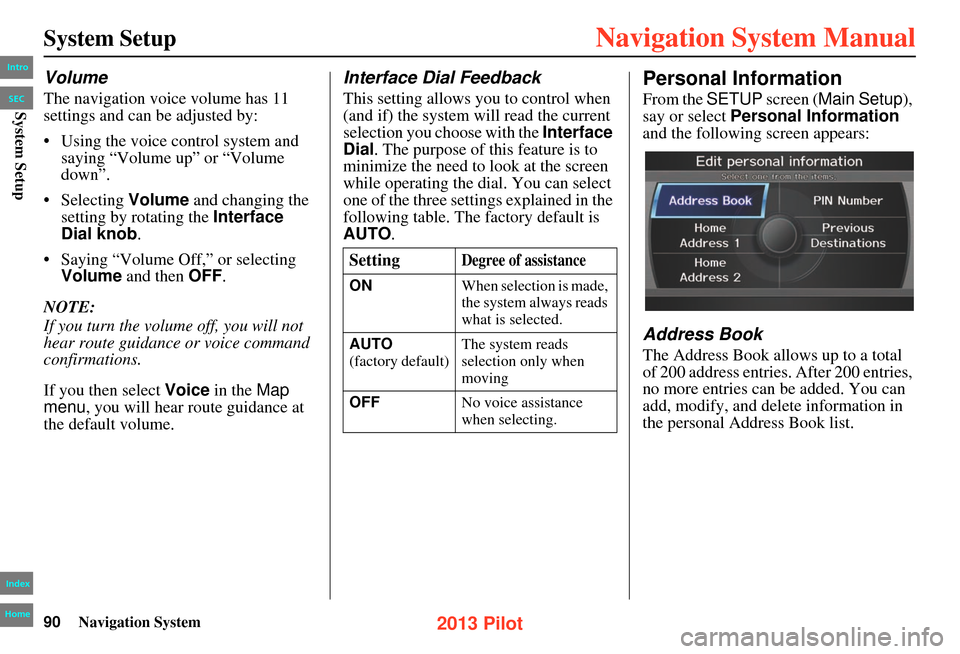 HONDA PILOT 2013 2.G Navigation Manual 90Navigation System
System Setup
Volume
The navigation voice volume has 11
settings and can be adjusted by:
• Using the voice control system and saying “Volume up” or “Volume
down”.
• Se HONDA PILOT 2013 2.G Navigation Manual 90Navigation System
System Setup
Volume
The navigation voice volume has 11
settings and can be adjusted by:
• Using the voice control system and saying “Volume up” or “Volume
down”.
• Se