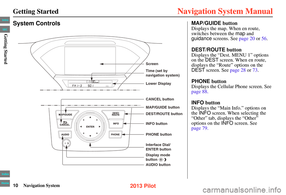 HONDA PILOT 2013 2.G Navigation Manual 10Navigation System
System ControlsMAP/GUIDE button
Displays the map. When en route, 
switches between the map and 
guidance screens. See page 20 or  56.
DEST/ROUTE button
Displays the “Dest. MENU 1