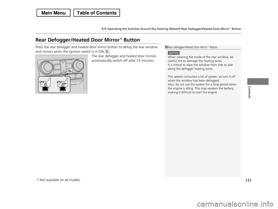 HONDA PILOT 2013 2.G Owners Manual 131
uuOperating the Switches Around the Steering WheeluRear Defogger/Heated Door Mirror* Button
Controls
Rear Defogger/Heated Door Mirror* Button
Press the rear defogger and heated door mirror button 