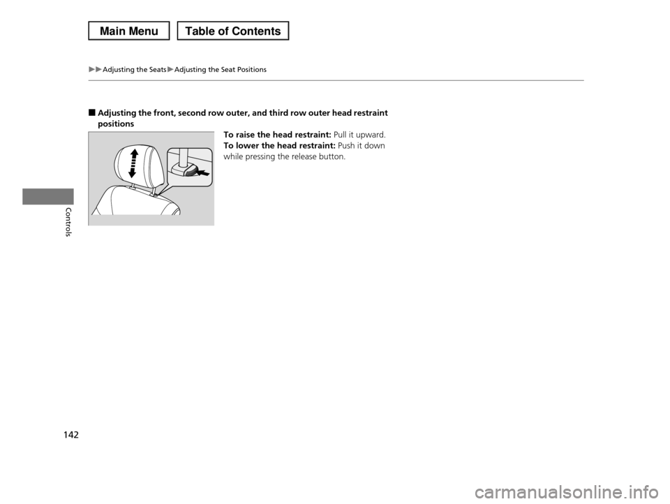 HONDA PILOT 2013 2.G Owners Manual 142
uuAdjusting the SeatsuAdjusting the Seat Positions
Controls
■Adjusting the front, second row outer, and third row outer head restraint
positions
To raise the head restraint: Pull it upward.
To HONDA PILOT 2013 2.G Owners Manual 142
uuAdjusting the SeatsuAdjusting the Seat Positions
Controls
■Adjusting the front, second row outer, and third row outer head restraint
positions
To raise the head restraint: Pull it upward.
To