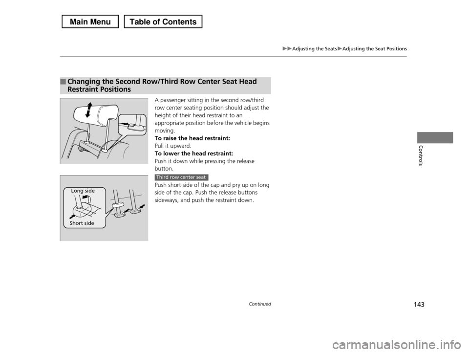 HONDA PILOT 2013 2.G Owners Manual 143
uuAdjusting the SeatsuAdjusting the Seat Positions
Continued
Controls
A passenger sitting in the second row/third
row center seating position should adjust the
height of their head restraint to HONDA PILOT 2013 2.G Owners Manual 143
uuAdjusting the SeatsuAdjusting the Seat Positions
Continued
Controls
A passenger sitting in the second row/third
row center seating position should adjust the
height of their head restraint to