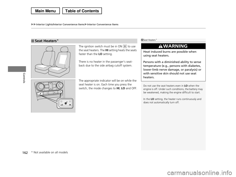 HONDA PILOT 2013 2.G Owners Manual uuInterior Lights/Interior Convenience ItemsuInterior Convenience Items
162
Controls
The ignition switch must be in ON (w to use
the seat heaters. The HI setting heats the seats
faster than the LO s HONDA PILOT 2013 2.G Owners Manual uuInterior Lights/Interior Convenience ItemsuInterior Convenience Items
162
Controls
The ignition switch must be in ON (w to use
the seat heaters. The HI setting heats the seats
faster than the LO s