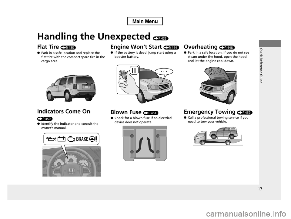 HONDA PILOT 2013 2.G User Guide Quick Reference Guide
17
Handling the Unexpected (P433)
Flat Tire (P435)
●Park in a safe location and replace the  flat tire with the compact spare tire in the 
cargo area.
Indicators Come On 
(P450