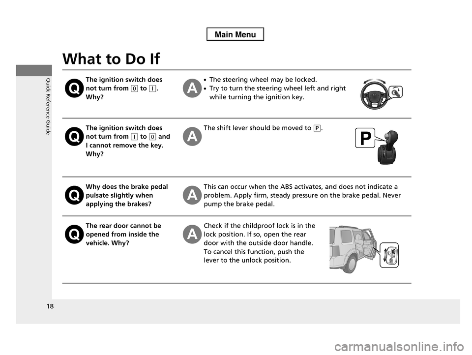 HONDA PILOT 2013 2.G User Guide 18
Quick Reference Guide
What to Do If
The ignition switch does  
not turn from (0 to (q. 
Why?
●The steering wheel may be locked.
●Try to turn the steering wheel left and right  
while turning th