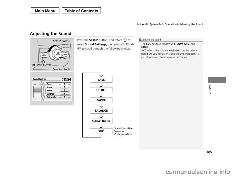 HONDA PILOT 2013 2.G Owners Manual 185
uuAudio System Basic OperationuAdjusting the Sound
Features
Adjusting the Sound
Press the SETUP button, and rotate   to 
select Sound Settings, then press  . Rotate 
 to scroll through the followi