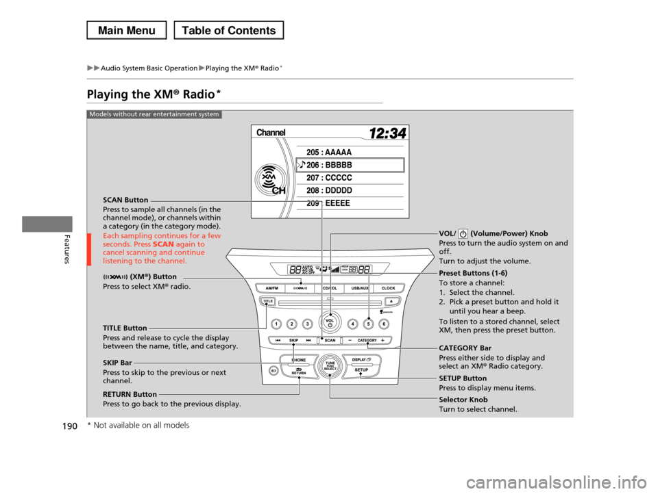 HONDA PILOT 2013 2.G Owners Manual 190
uuAudio System Basic OperationuPlaying the XM® Radio*
Features
Playing the XM® Radio*
SCAN Button
Press to sample all channels (in the channel mode), or channels within a category (in the cate HONDA PILOT 2013 2.G Owners Manual 190
uuAudio System Basic OperationuPlaying the XM® Radio*
Features
Playing the XM® Radio*
SCAN Button
Press to sample all channels (in the channel mode), or channels within a category (in the cate