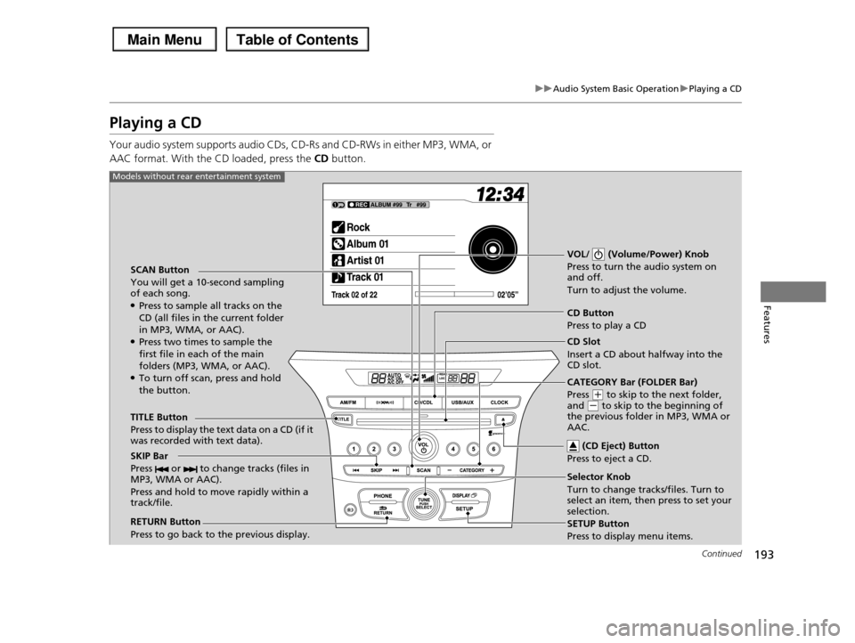 HONDA PILOT 2013 2.G Owners Manual 193
uuAudio System Basic OperationuPlaying a CD
Continued
Features
Playing a CD
Your audio system supports audio CDs, CD-Rs and CD-RWs in either MP3, WMA, or
AAC format. With the CD loaded, press th HONDA PILOT 2013 2.G Owners Manual 193
uuAudio System Basic OperationuPlaying a CD
Continued
Features
Playing a CD
Your audio system supports audio CDs, CD-Rs and CD-RWs in either MP3, WMA, or
AAC format. With the CD loaded, press th