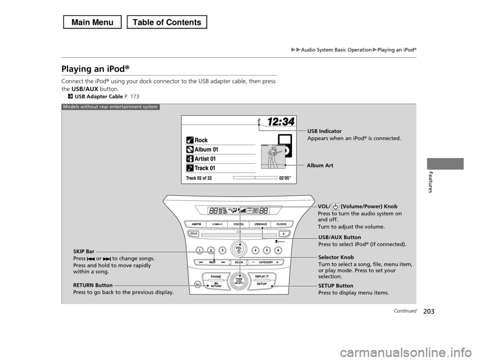 HONDA PILOT 2013 2.G Owners Manual 203
uuAudio System Basic OperationuPlaying an iPod®
Continued
Features
Playing an iPod®
Connect the iPod® using your dock connector to the USB adapter cable, then press
the USB/AUX button.
2USB Ad HONDA PILOT 2013 2.G Owners Manual 203
uuAudio System Basic OperationuPlaying an iPod®
Continued
Features
Playing an iPod®
Connect the iPod® using your dock connector to the USB adapter cable, then press
the USB/AUX button.
2USB Ad