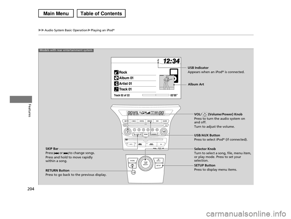 HONDA PILOT 2013 2.G Owners Manual 204
uuAudio System Basic OperationuPlaying an iPod®
Features
VOL/ (Volume/Power) Knob
Press to turn the audio system on and off.
Turn to adjust the volume.
RETURN Button
Press to go back to the HONDA PILOT 2013 2.G Owners Manual 204
uuAudio System Basic OperationuPlaying an iPod®
Features
VOL/ (Volume/Power) Knob
Press to turn the audio system on and off.
Turn to adjust the volume.
RETURN Button
Press to go back to the