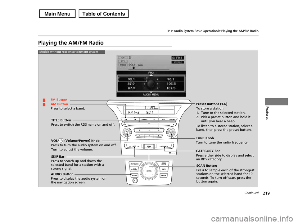 HONDA PILOT 2013 2.G Owners Manual 219
uuAudio System Basic OperationuPlaying the AM/FM Radio
Continued
Features
Playing the AM/FM Radio
FM Button
TITLE Button
Press to switch the RDS name on and off.
SCAN Button
Press to sample each HONDA PILOT 2013 2.G Owners Manual 219
uuAudio System Basic OperationuPlaying the AM/FM Radio
Continued
Features
Playing the AM/FM Radio
FM Button
TITLE Button
Press to switch the RDS name on and off.
SCAN Button
Press to sample each