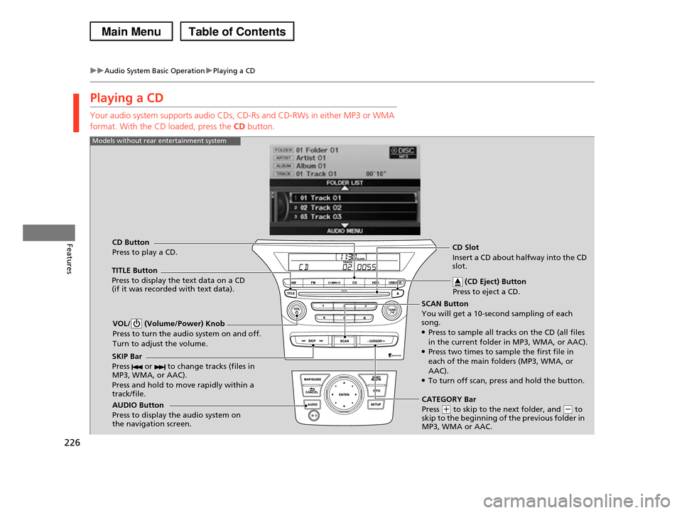 HONDA PILOT 2013 2.G Owners Manual 226
uuAudio System Basic OperationuPlaying a CD
Features
Playing a CD
Your audio system supports audio CDs, CD-Rs and CD-RWs in either MP3 or WMA
format. With the CD loaded, press the CD button.
SCA HONDA PILOT 2013 2.G Owners Manual 226
uuAudio System Basic OperationuPlaying a CD
Features
Playing a CD
Your audio system supports audio CDs, CD-Rs and CD-RWs in either MP3 or WMA
format. With the CD loaded, press the CD button.
SCA