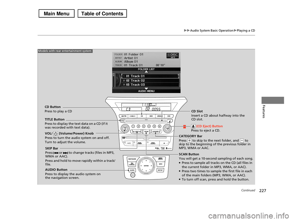 HONDA PILOT 2013 2.G Owners Manual 227
uuAudio System Basic OperationuPlaying a CD
Continued
Features
SCAN Button
You will get a 10-second sampling of each song.●Press to sample all tracks on the CD (all files in
the current folde HONDA PILOT 2013 2.G Owners Manual 227
uuAudio System Basic OperationuPlaying a CD
Continued
Features
SCAN Button
You will get a 10-second sampling of each song.●Press to sample all tracks on the CD (all files in
the current folde