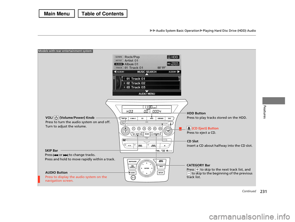 HONDA PILOT 2013 2.G Owners Manual 231
uuAudio System Basic OperationuPlaying Hard Disc Drive (HDD) Audio
Continued
Features
VOL/ (Volume/Power) Knob
Press to turn the audio system on and off.
Turn to adjust the volume.
SKIP Bar
Pre HONDA PILOT 2013 2.G Owners Manual 231
uuAudio System Basic OperationuPlaying Hard Disc Drive (HDD) Audio
Continued
Features
VOL/ (Volume/Power) Knob
Press to turn the audio system on and off.
Turn to adjust the volume.
SKIP Bar
Pre