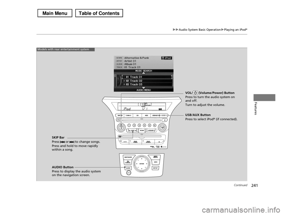 HONDA PILOT 2013 2.G Owners Manual 241
uuAudio System Basic OperationuPlaying an iPod®
Continued
Features
VOL/  (Volume/Power) Button 
Press to turn the audio system on  and off. 
Turn to adjust the volume.
SKIP Bar 
Press   or   to c