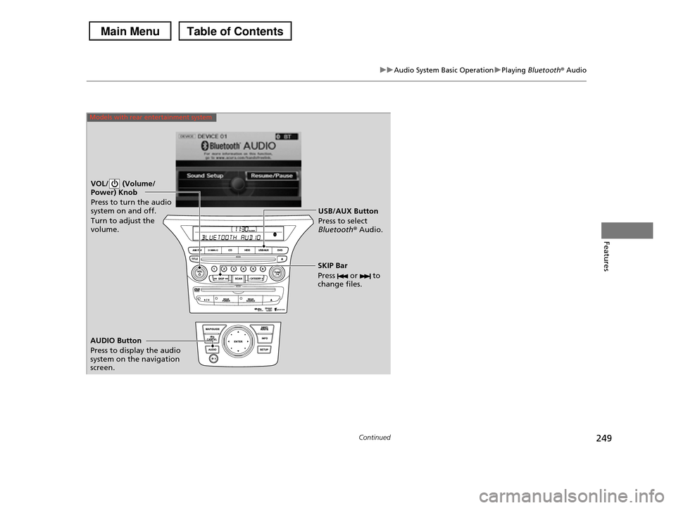 HONDA PILOT 2013 2.G Owners Manual 249
uuAudio System Basic OperationuPlaying Bluetooth® Audio
Continued
Features
VOL/  (Volume/ Power) Knob 
Press to turn the audio  system on and off. 
Turn to adjust the  volume.
AUDIO Button 
Press