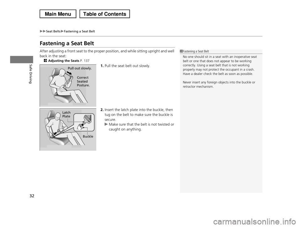 HONDA PILOT 2013 2.G Owners Guide 32
uuSeat BeltsuFastening a Seat Belt
Safe Driving
Fastening a Seat Belt
After adjusting a front seat to the proper position, and while sitting upright and well 
back in the seat:
2Adjusting the Seats