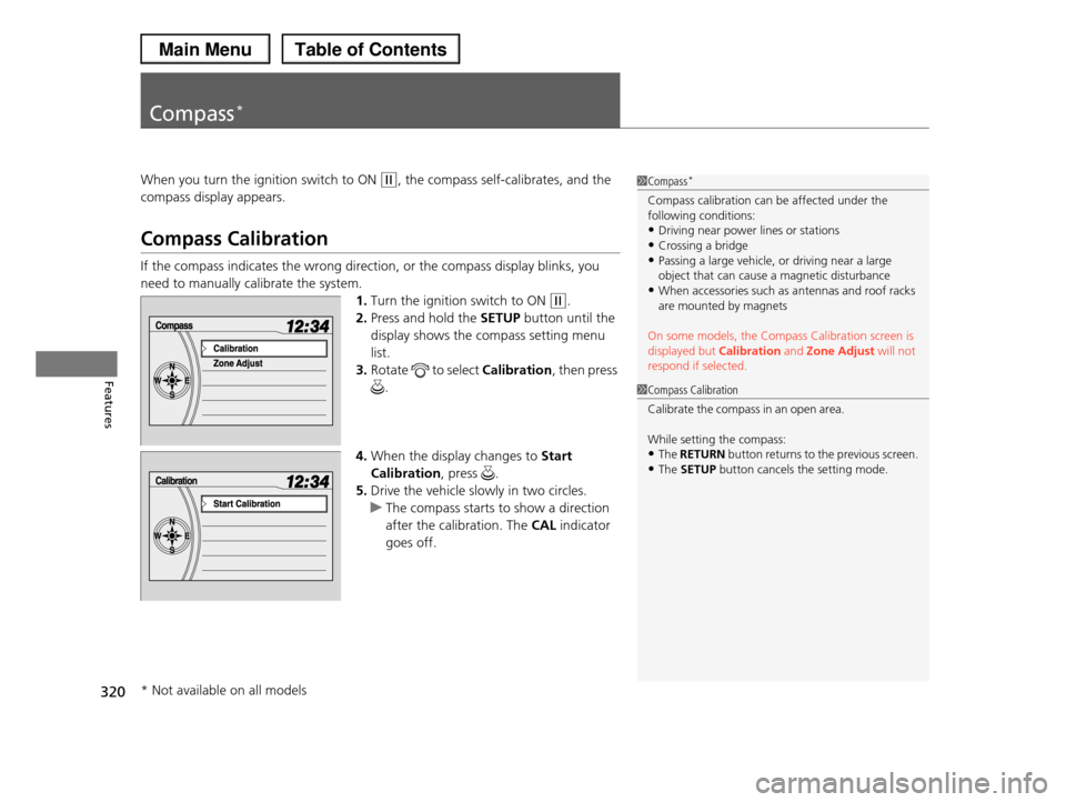 HONDA PILOT 2013 2.G Owners Manual 320
Features
Compass*
When you turn the ignition switch to ON (w, the compass self-calibrates, and the
compass display appears.
Compass Calibration
If the compass indicates the wrong direction, or th HONDA PILOT 2013 2.G Owners Manual 320
Features
Compass*
When you turn the ignition switch to ON (w, the compass self-calibrates, and the
compass display appears.
Compass Calibration
If the compass indicates the wrong direction, or th