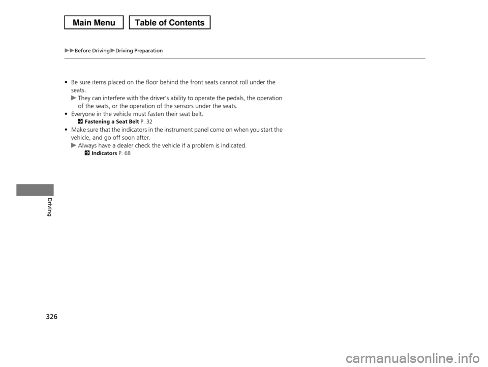 HONDA PILOT 2013 2.G Owners Manual 326
uuBefore DrivinguDriving Preparation
Driving
•Be sure items placed on the floor behind the front seats cannot roll under the
seats.
uThey can interfere with the drivers ability to operate the HONDA PILOT 2013 2.G Owners Manual 326
uuBefore DrivinguDriving Preparation
Driving
•Be sure items placed on the floor behind the front seats cannot roll under the
seats.
uThey can interfere with the drivers ability to operate the