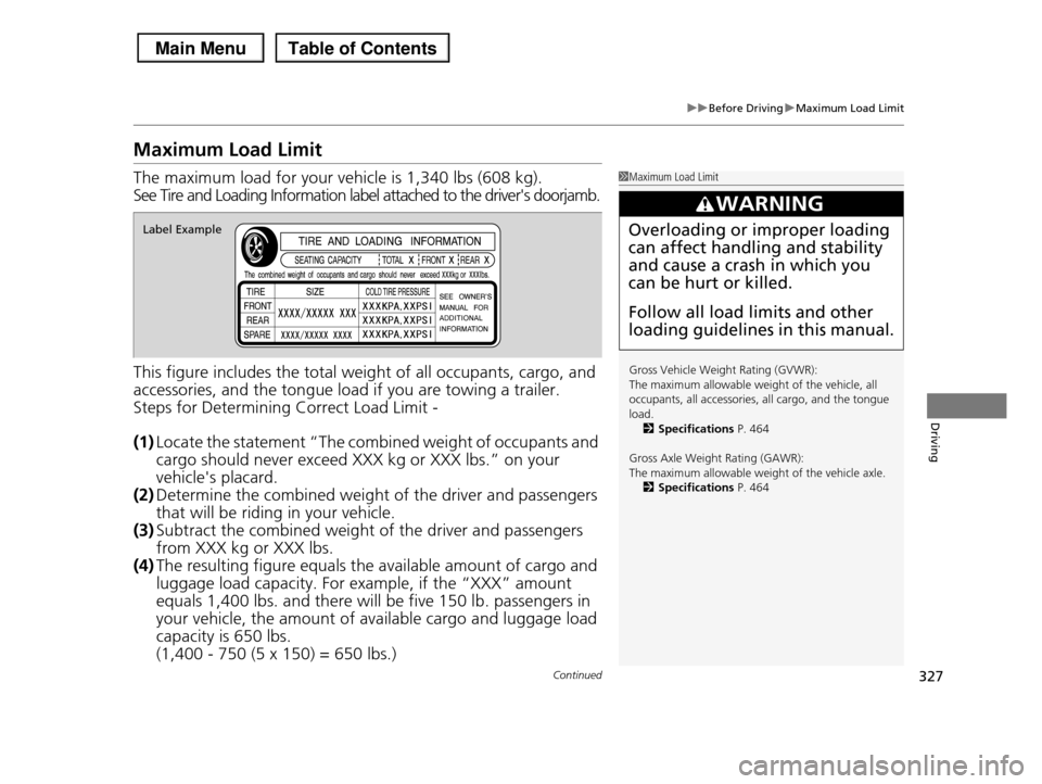 HONDA PILOT 2013 2.G Owners Manual 327
uuBefore DrivinguMaximum Load Limit
Continued
Driving
Maximum Load Limit
The maximum load for your vehicle is 1,340 lbs (608 kg).
See Tire and Loading Information label attached to the drivers do HONDA PILOT 2013 2.G Owners Manual 327
uuBefore DrivinguMaximum Load Limit
Continued
Driving
Maximum Load Limit
The maximum load for your vehicle is 1,340 lbs (608 kg).
See Tire and Loading Information label attached to the drivers do