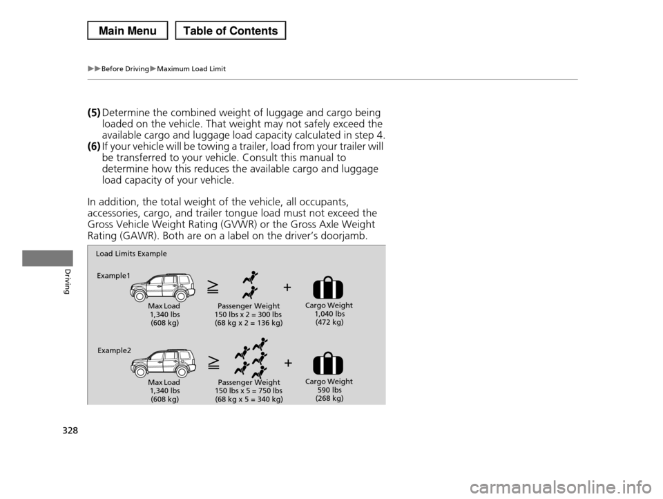 HONDA PILOT 2013 2.G Owners Manual 328
uuBefore DrivinguMaximum Load Limit
Driving
(5)Determine the combined weight of luggage and cargo being
loaded on the vehicle. That weight may not safely exceed the
available cargo and luggage l HONDA PILOT 2013 2.G Owners Manual 328
uuBefore DrivinguMaximum Load Limit
Driving
(5)Determine the combined weight of luggage and cargo being
loaded on the vehicle. That weight may not safely exceed the
available cargo and luggage l