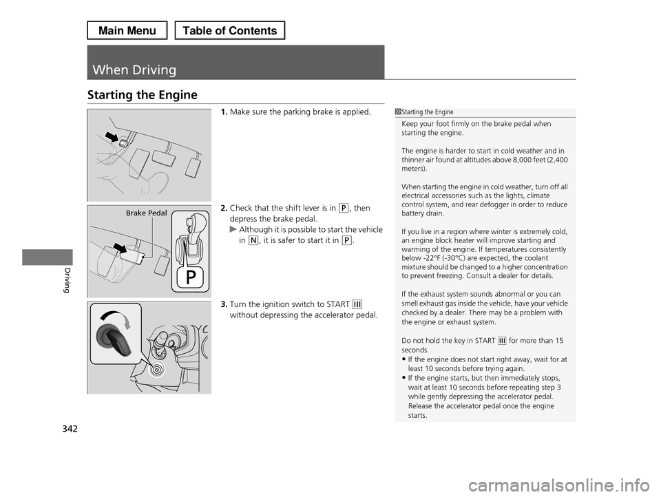 HONDA PILOT 2013 2.G Owners Manual 342
Driving
When Driving
Starting the Engine
1.Make sure the parking brake is applied.
2.Check that the shift lever is in (P, then
depress the brake pedal.
uAlthough it is possible to start the vehic HONDA PILOT 2013 2.G Owners Manual 342
Driving
When Driving
Starting the Engine
1.Make sure the parking brake is applied.
2.Check that the shift lever is in (P, then
depress the brake pedal.
uAlthough it is possible to start the vehic