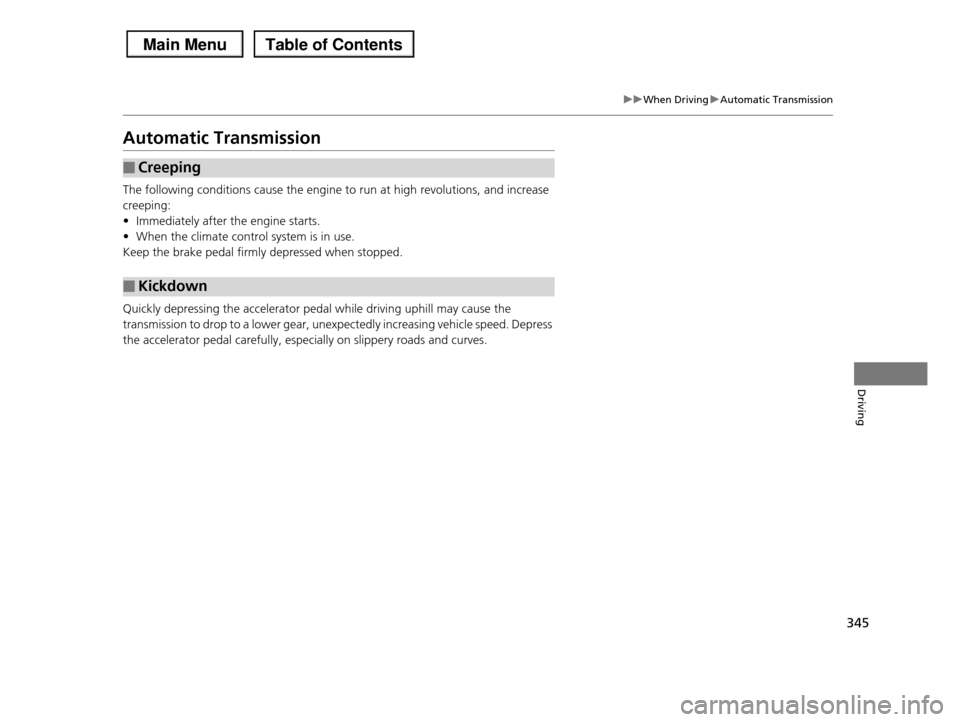 HONDA PILOT 2013 2.G Owners Manual 345
uuWhen DrivinguAutomatic Transmission
Driving
Automatic Transmission
The following conditions cause the engine to run at high revolutions, and increase
creeping:
•Immediately after the engine HONDA PILOT 2013 2.G Owners Manual 345
uuWhen DrivinguAutomatic Transmission
Driving
Automatic Transmission
The following conditions cause the engine to run at high revolutions, and increase
creeping:
•Immediately after the engine